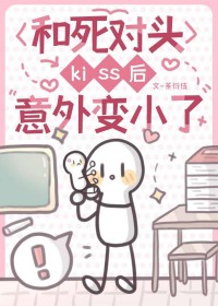 和死对头kiss后意外变小了