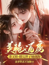 美艳通房茶又娇,撩完世子她就跑