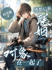 逃婚后又和联姻对象好上了